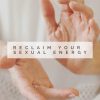 Reclaim YOUR Sexual Energy